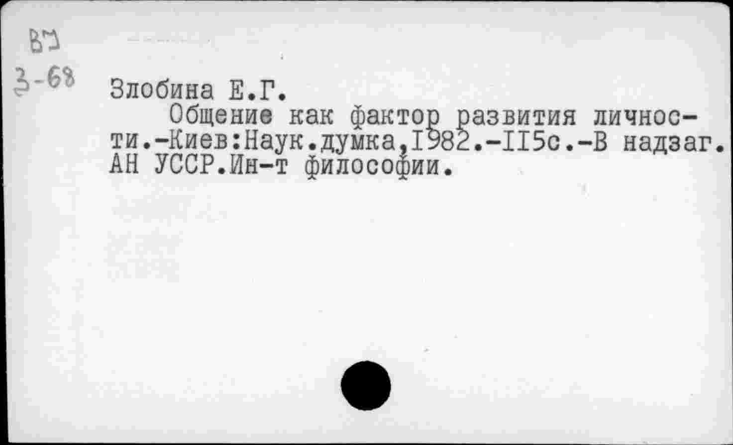 ﻿Злобина Е.Г.
Общение как фактор развития личности. -Киев:Наук.думка,1982.-115с.-В надзаг. АН УССР.Ин-т философии.